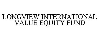 LONGVIEW INTERNATIONAL VALUE EQUITY FUND