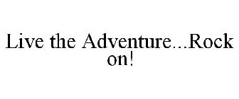 LIVE THE ADVENTURE...ROCK ON!