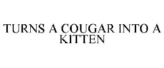 TURNS A COUGAR INTO A KITTEN