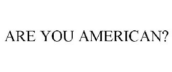 ARE YOU AMERICAN?