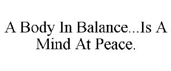 A BODY IN BALANCE...IS A MIND AT PEACE.