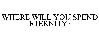 WHERE WILL YOU SPEND ETERNITY?
