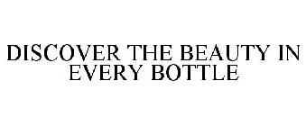 DISCOVER THE BEAUTY IN EVERY BOTTLE
