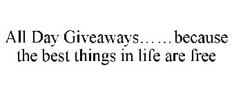 ALL DAY GIVEAWAYS......BECAUSE THE BEST THINGS IN LIFE ARE FREE