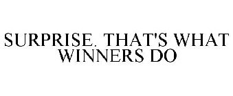 SURPRISE. THAT'S WHAT WINNERS DO