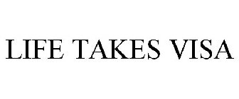 LIFE TAKES VISA