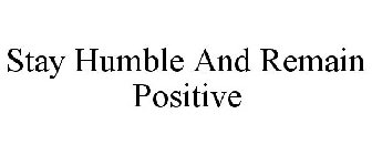 STAY HUMBLE AND REMAIN POSITIVE