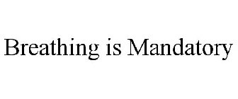 BREATHING IS MANDATORY