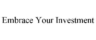 EMBRACE YOUR INVESTMENT