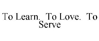 TO LEARN. TO LOVE. TO SERVE