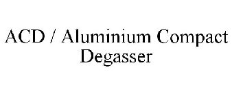 ACD / ALUMINIUM COMPACT DEGASSER