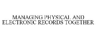 MANAGING PHYSICAL AND ELECTRONIC RECORDS TOGETHER