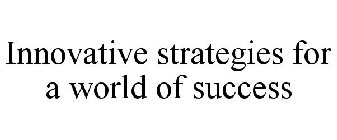 INNOVATIVE STRATEGIES FOR A WORLD OF SUCCESS