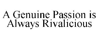 A GENUINE PASSION IS ALWAYS RIVALICIOUS
