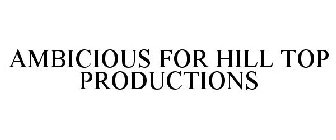 AMBICIOUS FOR HILL TOP PRODUCTIONS