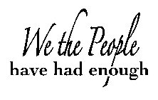 WE THE PEOPLE HAVE HAD ENOUGH