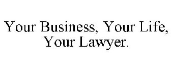 YOUR BUSINESS, YOUR LIFE, YOUR LAWYER.