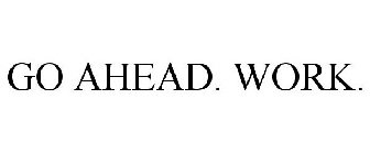 GO AHEAD. WORK.