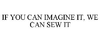 IF YOU CAN IMAGINE IT, WE CAN SEW IT