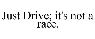 JUST DRIVE; IT'S NOT A RACE.