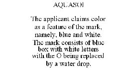 AQUASOL THE APPLICANT CLAIMS COLOR AS A FEATURE OF THE MARK, NAMELY, BLUE AND WHITE. THE MARK CONSISTS OF BLUE BOX WITH WHITE LETTERS WITH THE O BEING REPLACED BY A WATER DROP.