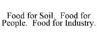 FOOD FOR SOIL. FOOD FOR PEOPLE. FOOD FOR INDUSTRY.