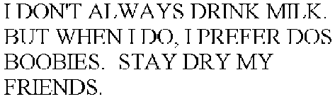  I DON'T ALWAYS DRINK MILK.  BUT WHEN I DO, I PREFER DOS BOOBIES.  STAY DRY MY FRIENDS.