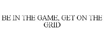 BE IN THE GAME, GET ON THE GRID