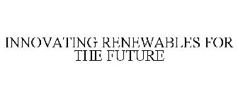 INNOVATING RENEWABLES FOR THE FUTURE