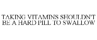TAKING VITAMINS SHOULDN'T BE A HARD PILL TO SWALLOW