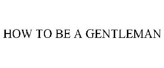 HOW TO BE A GENTLEMAN