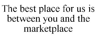 THE BEST PLACE FOR US IS BETWEEN YOU AND THE MARKETPLACE