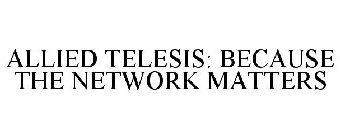 ALLIED TELESIS: BECAUSE THE NETWORK MATTERS