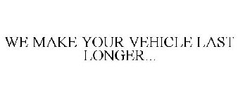 WE MAKE YOUR VEHICLE LAST LONGER...