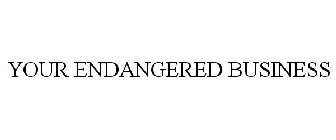 YOUR ENDANGERED BUSINESS
