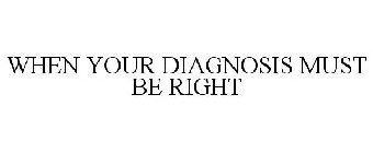 WHEN YOUR DIAGNOSIS MUST BE RIGHT