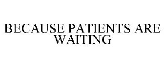 BECAUSE PATIENTS ARE WAITING