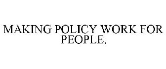 MAKING POLICY WORK FOR PEOPLE.