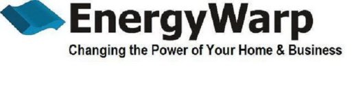 ENERGYWARP CHANGING THE POWER OF YOUR HOME & BUSINESS
