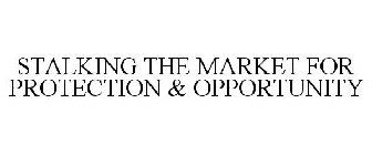 STALKING THE MARKET FOR PROTECTION & OPPORTUNITY