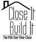 CLOSE IT BUILD IT THE FHA ONE-TIME CLOSE