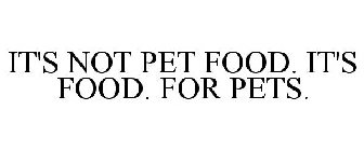 IT'S NOT PET FOOD. IT'S FOOD. FOR PETS.