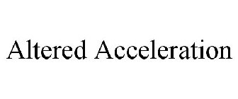 ALTERED ACCELERATION