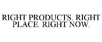 RIGHT PRODUCTS. RIGHT PLACE. RIGHT NOW.