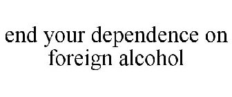 END YOUR DEPENDENCE ON FOREIGN ALCOHOL