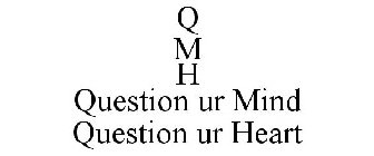 Q M H QUESTION UR MIND QUESTION UR HEART