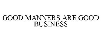 GOOD MANNERS ARE GOOD BUSINESS