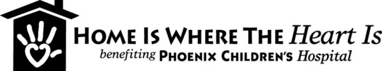 HOME IS WHERE THE HEART IS BENEFITING PHOENIX CHILDREN'S HOSPITAL