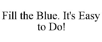 FILL THE BLUE. IT'S EASY TO DO!