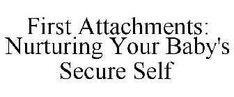 FIRST ATTACHMENTS: NURTURING YOUR BABY'S SECURE SELF